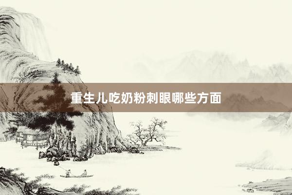 重生儿吃奶粉刺眼哪些方面
