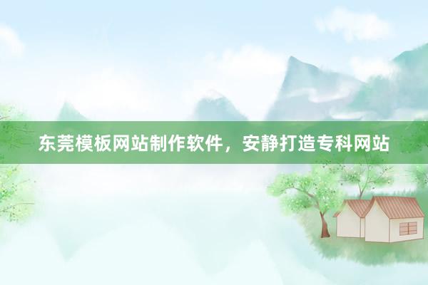 东莞模板网站制作软件，安静打造专科网站