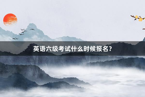 英语六级考试什么时候报名？