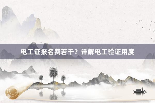 电工证报名费若干？详解电工验证用度