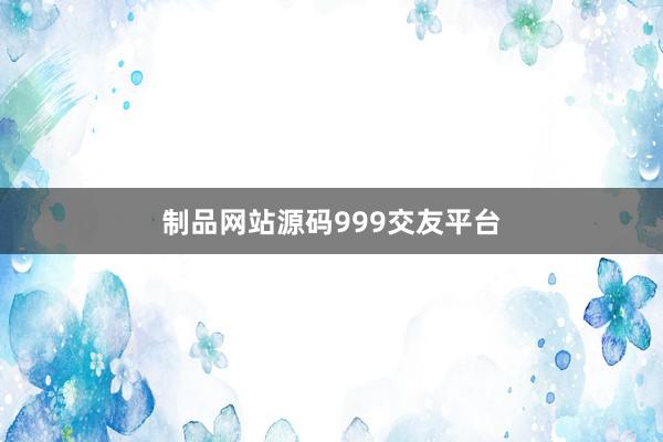 制品网站源码999交友平台