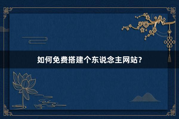 如何免费搭建个东说念主网站？