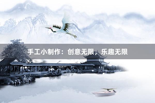 手工小制作：创意无限，乐趣无限